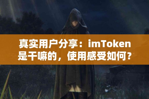 真实用户分享：imToken是干嘛的，使用感受如何？
