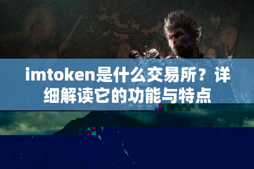 imtoken是什么交易所？详细解读它的功能与特点