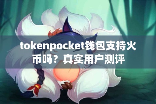 tokenpocket钱包支持火币吗？真实用户测评