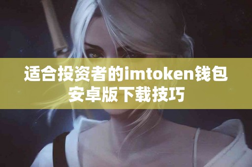 适合投资者的imtoken钱包安卓版下载技巧