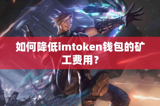如何降低imtoken钱包的矿工费用？