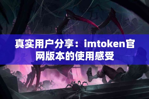 真实用户分享：imtoken官网版本的使用感受