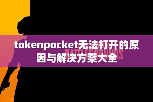 tokenpocket无法打开的原因与解决方案大全