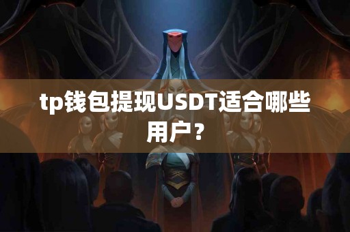 tp钱包提现USDT适合哪些用户？