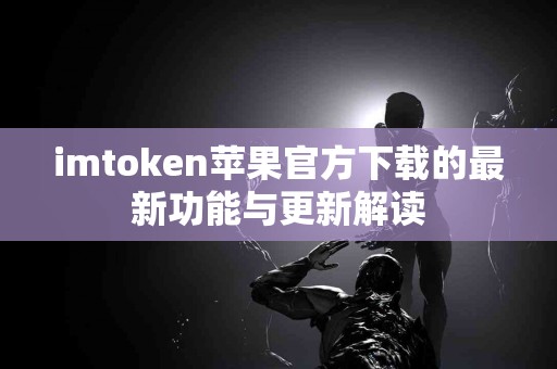 imtoken苹果官方下载的最新功能与更新解读