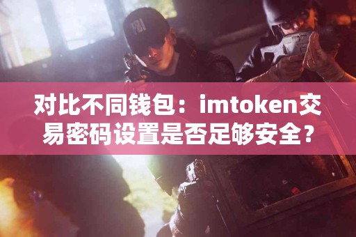 对比不同钱包：imtoken交易密码设置是否足够安全？