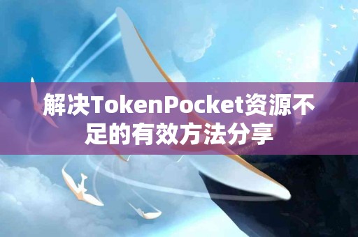 解决TokenPocket资源不足的有效方法分享