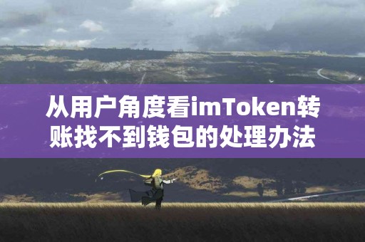 从用户角度看imToken转账找不到钱包的处理办法