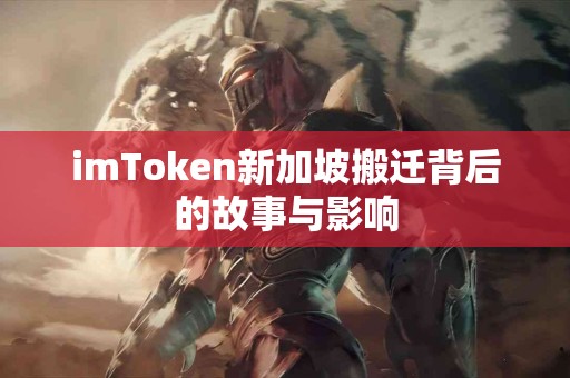 imToken新加坡搬迁背后的故事与影响