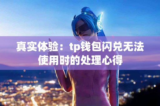 真实体验：tp钱包闪兑无法使用时的处理心得