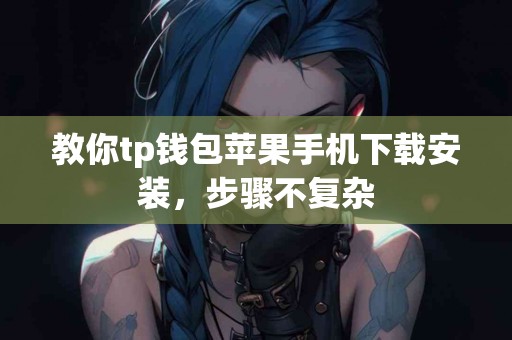 教你tp钱包苹果手机下载安装，步骤不复杂