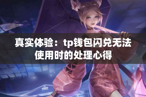 真实体验：tp钱包闪兑无法使用时的处理心得