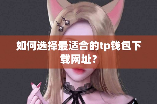 如何选择最适合的tp钱包下载网址？
