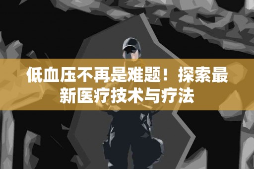 低血压不再是难题！探索最新医疗技术与疗法