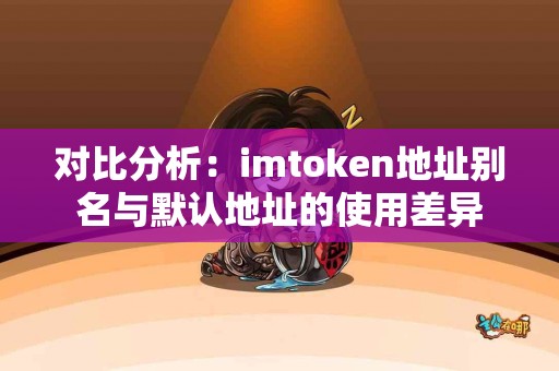 对比分析：imtoken地址别名与默认地址的使用差异