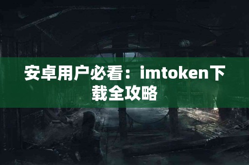 安卓用户必看：imtoken下载全攻略