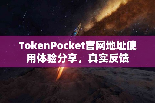 TokenPocket官网地址使用体验分享，真实反馈