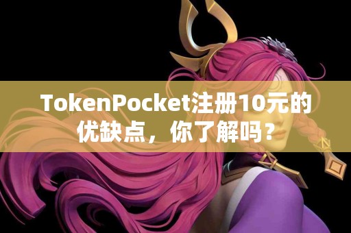 TokenPocket注册10元的优缺点，你了解吗？