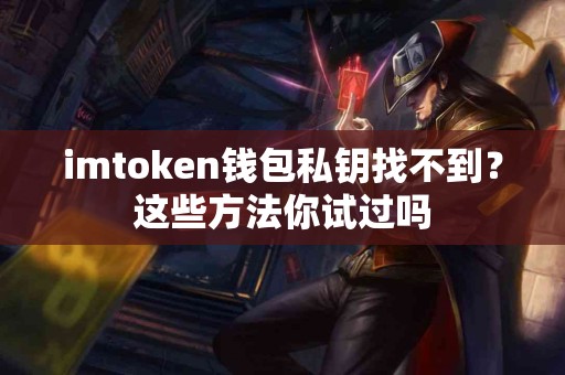 imtoken钱包私钥找不到？这些方法你试过吗