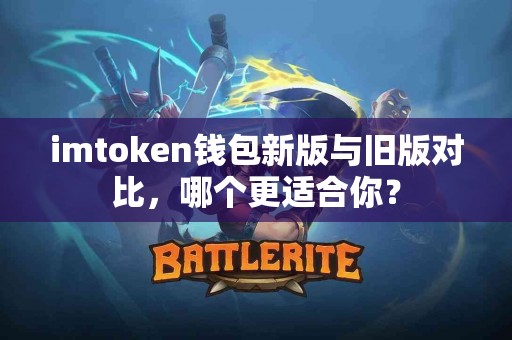 imtoken钱包新版与旧版对比，哪个更适合你？