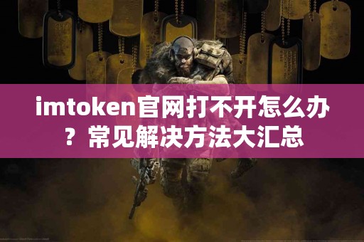 imtoken官网打不开怎么办？常见解决方法大汇总