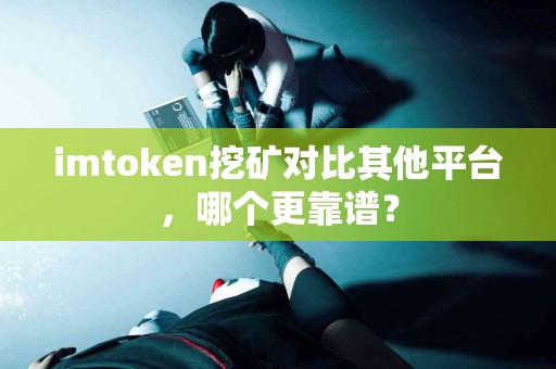 imtoken挖矿对比其他平台，哪个更靠谱？