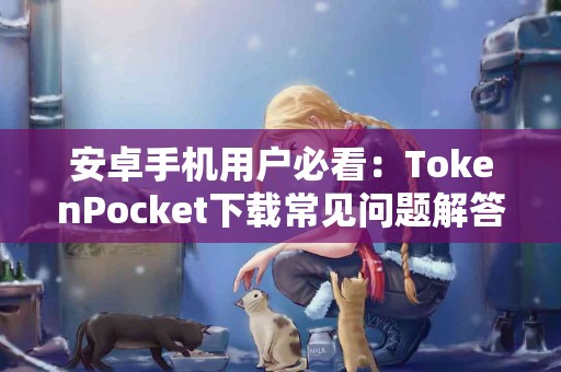 安卓手机用户必看：TokenPocket下载常见问题解答
