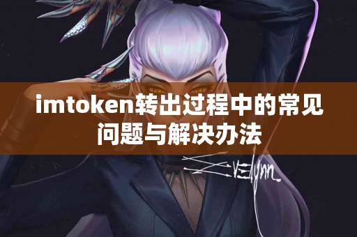 imtoken转出过程中的常见问题与解决办法