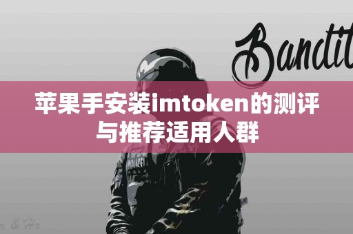 苹果手安装imtoken的测评与推荐适用人群