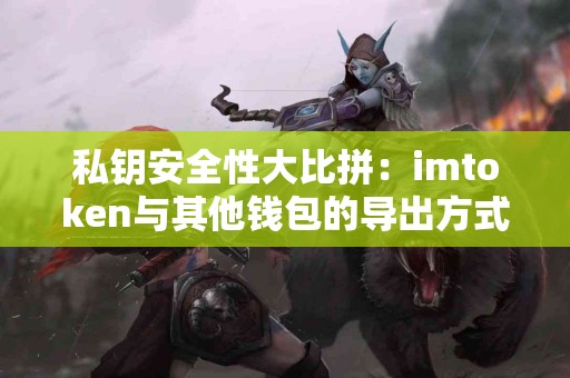 私钥安全性大比拼：imtoken与其他钱包的导出方式
