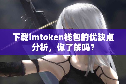 下载imtoken钱包的优缺点分析，你了解吗？