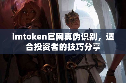 imtoken官网真伪识别，适合投资者的技巧分享