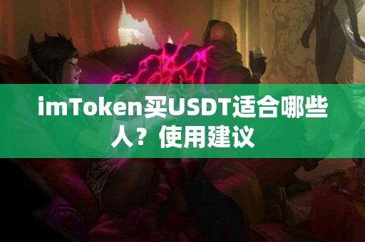 imToken买USDT适合哪些人？使用建议