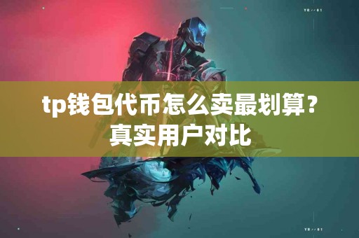 tp钱包代币怎么卖最划算？真实用户对比