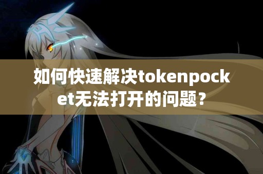 如何快速解决tokenpocket无法打开的问题？