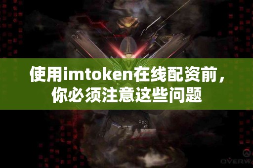 使用imtoken在线配资前，你必须注意这些问题