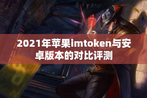 2021年苹果imtoken与安卓版本的对比评测