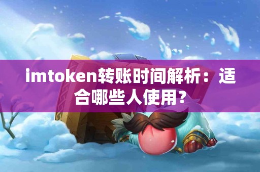 imtoken转账时间解析：适合哪些人使用？