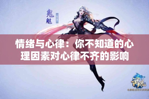 情绪与心律：你不知道的心理因素对心律不齐的影响