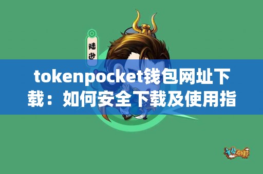 tokenpocket钱包网址下载：如何安全下载及使用指南