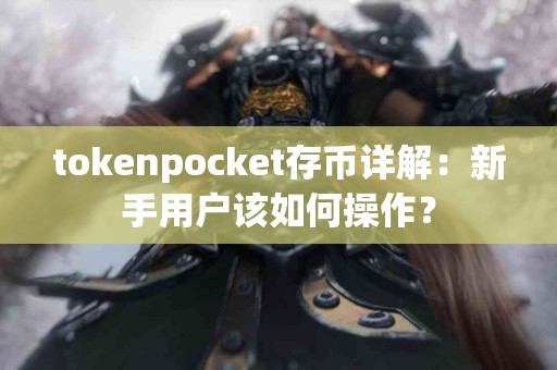 tokenpocket存币详解：新手用户该如何操作？