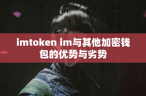 imtoken im与其他加密钱包的优势与劣势