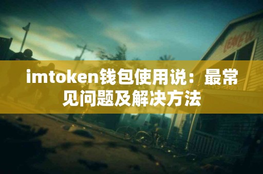 imtoken钱包使用说：最常见问题及解决方法