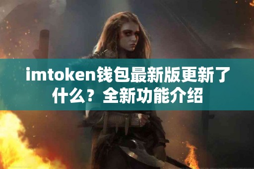 imtoken钱包最新版更新了什么？全新功能介绍