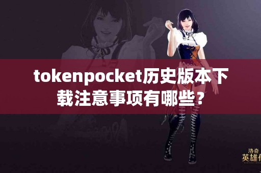 tokenpocket历史版本下载注意事项有哪些？