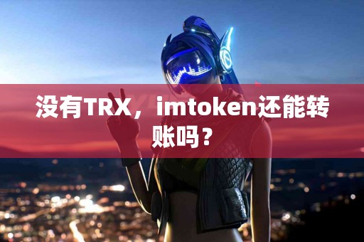 没有TRX，imtoken还能转账吗？