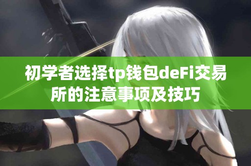 初学者选择tp钱包deFi交易所的注意事项及技巧