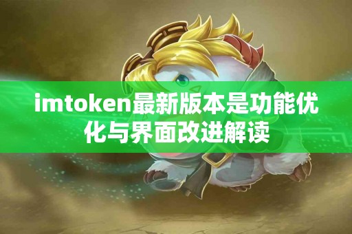 imtoken最新版本是功能优化与界面改进解读