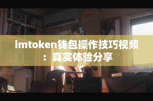 imtoken钱包操作技巧视频：真实体验分享