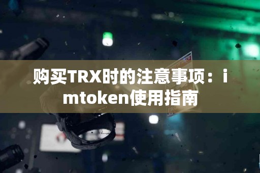 购买TRX时的注意事项：imtoken使用指南